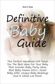 Title: Definitive Baby Guide: This Perfect Handbook Will Teach You The Best Ideas For Your Baby That Includes Baby Party Ideas, Best Baby Names 2011, Great Baby Gifts, Unique Baby Beddings And A Whole Lot More!, Author: YOUNG