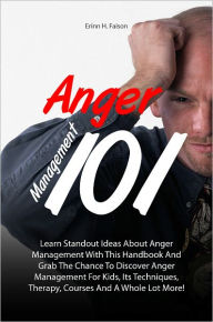 Title: Anger Management 101: Learn Standout Ideas About Anger Management With This Handbook And Grab The Chance To Discover Anger Management For Kids, Its Techniques, Therapy, Courses And A Whole Lot More!, Author: Faison