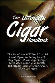 Title: Your Ultimate Cigar Handbook: This Handbook Will Teach You All About Cigars Including How To Buy Cigars, Cheap Cigars, Cigar Gifts Ideas, Cigar Vs Cigarette, The Health Risks Of Cigar And A Whole Lot More!, Author: Pendergrass