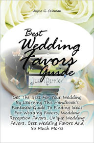 Title: Best Wedding Favors Guide: Get The Best For Your Wedding By Learning This Handbook’s Fantastic Guide To Finding Ideas For Wedding Favors, Wedding Reception Favors, Unique Wedding Favors, Best Wedding Favors And So Much More!, Author: Coleman