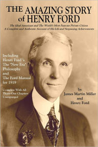 Title: THE AMAZING STORY OF HENRY FORD: The Ideal American and The World's Most Famous Private Citizen A - Complete and Authentic Account of His Life and Surpassing Achievements, Author: Jame Martin Miller