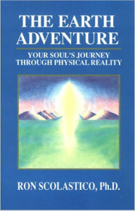 Title: The Earth Adventure, Your Soul's Journey Through Physical Reality, Author: Ron Scolastico