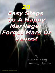 Title: 20 Easy Steps To A Happy Marriage: Forget Mars Or Venus!: Learning All about Marriage and How to Have a Successful Marriage; Tips the MFT'S Haven't Told you..., Author: Noah H. Gray