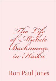 Title: The Life of Michele Bachmann, in Haiku, Author: Ron Paul Jones