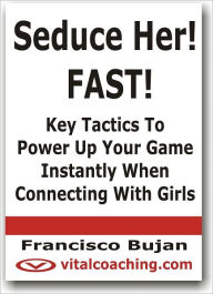 Title: Seduce Her! FAST! - Key Tactics To Power Up Your Game Instantly When Connecting With Girls, Author: Francisco Bujan