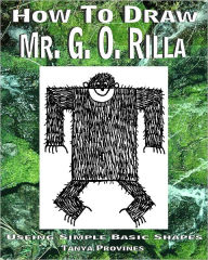 Title: How To Draw Mr. G. O. Rilla Using Simple Basic Shapes, Author: Tanya Provines