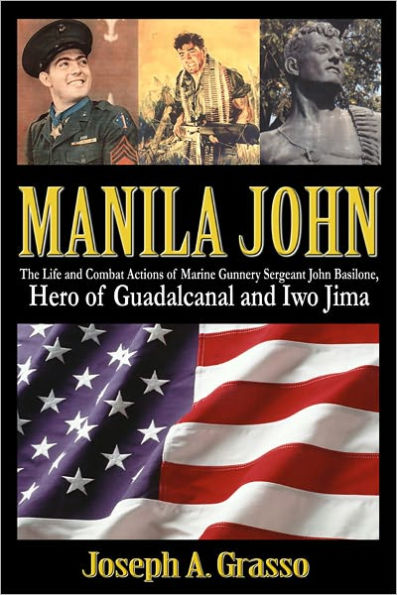 Manila John: The Life and Combat Actions of Marine Gunnery Sergeant John Basilone, Hero of Guadalcanal and Iwo Jima