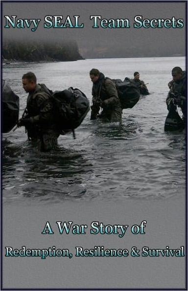 Navy SEAL Team Secrets (A War Story of Redemption, Resilience and Survival)