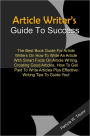 Article Writer’s Guide To Success: The Best Book Guide For Article Writers On How To Write An Article With Smart Facts On Article Writing, Creating Good Articles, How To Get Paid To Write Articles Plus Effective Writing Tips To Guide You!