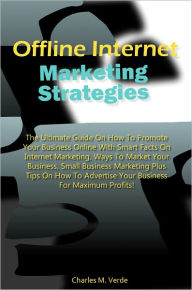 Title: Offline Internet Marketing Strategies: The Ultimate Guide On How To Promote Your Business Online With Smart Facts On Internet Marketing, Ways To Market Your Business, Small Business Marketing Plus Tips On How To Advertise Your Business For Maximum Profits, Author: Verde