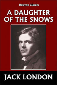 Title: A Daughter of the Snows by Jack London, Author: Jack London