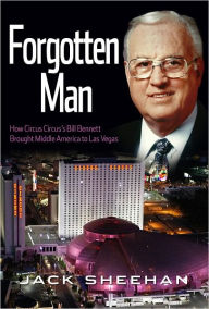 Title: Forgotten Man: How Circus Circus's Bill Bennett Brought Middle America to Las Vegas, Author: Jack Sheehan