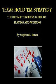 Texas Hold Em Strategy The Ultimate Insiders Guide To Playing And Winning Texas Hold Em