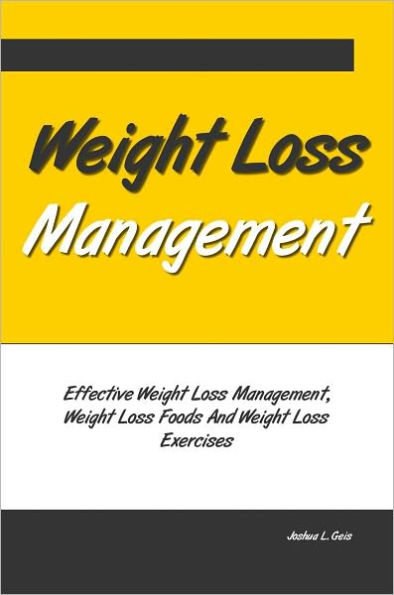Weight Loss Management: Effective Weight Loss Management, Weight Loss Foods And Weight Loss Exercises