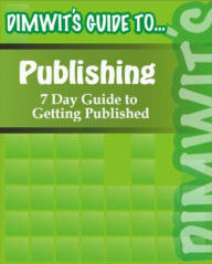 Title: Dimwit's Guide to Publishing: 7 Day Guide to Getting Published, Author: Dimwit's Guide to...