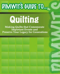 Title: Dimwit's Guide to Quilting: Making Quilts that Comemorate Important Events and Preserve Your Legacy for Generation, Author: Dimwit's Guide To.