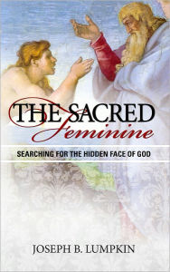 Title: The Sacred Feminine: Searching for the Hidden Face of God, Author: Joseph Lumpkin