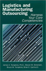 Title: Logistics and Manufacturing Outsourcing: Harness Your Core Competencies, Author: Jim Tompkins
