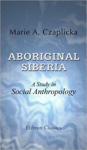 Title: Aboriginal Siberia. A Study in Social Anthropology. With a Preface by R.R. Marett. Elibron Classics., Author: Marie Czaplicka
