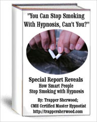 Title: You Can Stop Smoking with Hypnosis, Can't You? Special Report Reveals How Smart People Stop Smoking with Hypnosis, Author: Trapper Sherwood;cmh Http://trappersherwood. Com