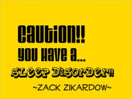 Title: Caution You Have A Sleep Disorder, Author: Zack Zikardow