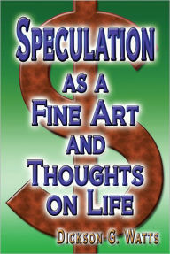 Title: Speculation as a Fine Art and Thoughts on Life, Author: Dickson G. Watts