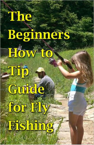 Title: The Beginners How to Tip Guide for Fly Fishing, Author: Johnny Buckingham