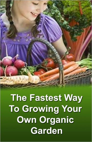 The Fastest Way To Growing Your Own Organic Garden