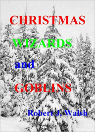 Title: Christmas, Wizards and Goblins, Author: Robert Walsh