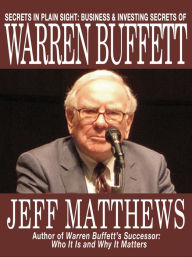 Title: Secrets in Plain Sight: Business & Investing Secrets of Warren Buffett, Author: Jeff Matthews