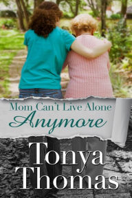 Title: Mom Can't Live Alone Anymore, Author: Tonya Thomas