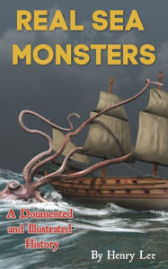 Title: Real Sea Monsters: A Documented and Illustrated History, Author: Henry Lee