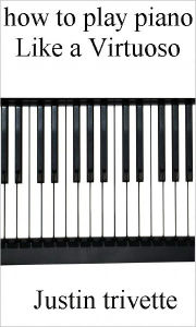 Title: How to play the piano like a Virtuoso, Author: justin trivette