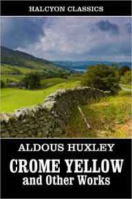 Title: Crome Yellow and Other Works by Aldous Huxley, Author: Aldous Huxley