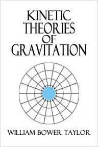 Title: Kinetic Theories of Gravitation, Author: William Bower Taylor