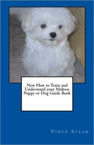 Title: New How to Train and Understand your Maltese Puppy or Dog Guide Book, Author: Vince Stead