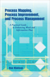 Title: Process Mapping, Process Improvement, and Process Management, Author: Dan Madison