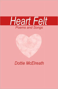 Title: Heart Felt Poems and Songs, Author: Dottie McElreath