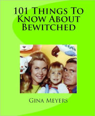 Title: 101 Things To Know About Bewitched, Author: Gina Meyers