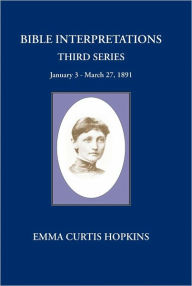 Title: Bible Interpretation Third Series January 3 -March 27, 1891, Author: Emma Curtis Hopkins