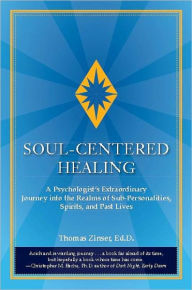 Title: Soul-Centered Healing: A Psychologist's Extraordinary Journey into the Realms of Sub-Personalities, Spirits, and Past Lives, Author: Thomas Zinser
