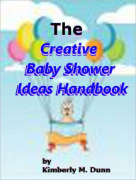 Title: The Creative Baby Shower Ideas Handbook:Who Else wants to learn How to put on a creative baby shower from A-Z. covering all of these topics:, Author: Kimberly M. Dunn