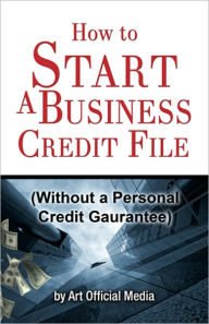 Title: How to Start a Business Credit File (Without a Personal Credit Guarantee), Author: Self Employed Business Credit
