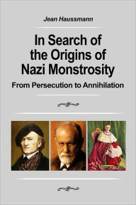 Title: In Search of the Origins of Nazi Monstrosity: From Persecution to Annihilation, Author: Jean Haussmann