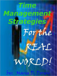 Title: Time Management Strategies for the Real World: Discover Time Management Tips That Can Be Implemented To Accomplish Effective Time Management Activities, And Eliminate The Time Suckers In Your Life., Author: Maria D. Dorsey