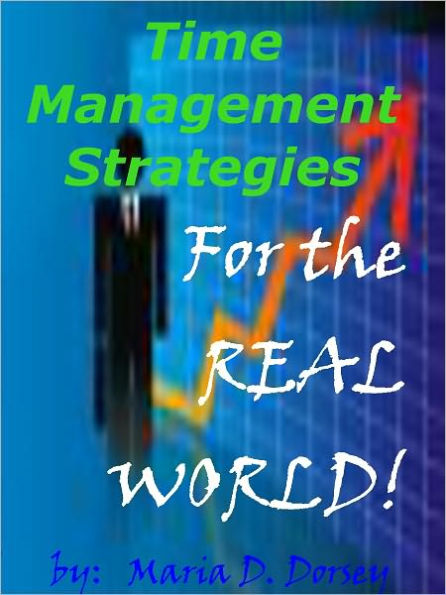 Time Management Strategies for the Real World: Discover Time Management Tips That Can Be Implemented To Accomplish Effective Time Management Activities, And Eliminate The Time Suckers In Your Life.