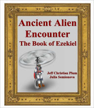 Title: Ancient Alien Encounter The Book of Ezekiel: Ancient Alien Encounter, The Book of Ezekiel, Bible UFO Encounter, Author: Jeff Christian Plum