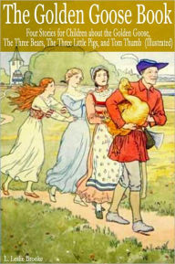 Title: The Golden Goose Book: Four Stories for Children About the Golden Goose, the Three Bears, the Three Little Pigs, and Tom Thumb (Illustrated), Author: L. Leslie Brooke