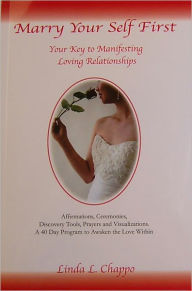 Title: Marry Your Self First: Your Key to Manifesting Loving Relationships, Author: Linda L. Chappo
