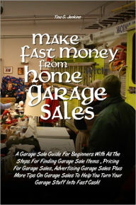 Title: Make Fast Money From Home with Garage Sales A Garage Sale Guide For Beginners With All The Steps For Finding Garage Sale Items , Pricing For Garage Sales, Advertising Garage Sales Plus More Tips On Garage Sales To Help You Turn Your Garage Stuff Into Fast, Author: Tina G. Jenkins